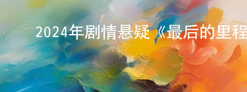 陈进友的动漫综艺大全,2024年剧情悬疑《最后的里程》国日双语中字迅雷下载_电影天堂